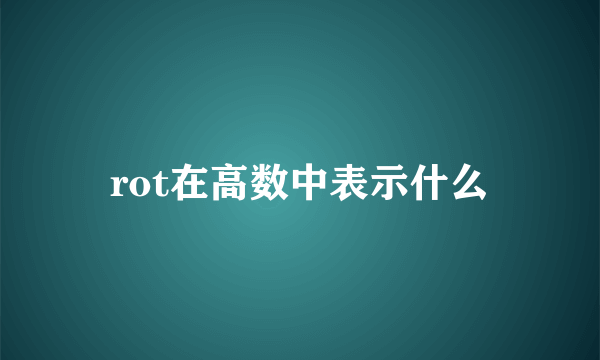 rot在高数中表示什么