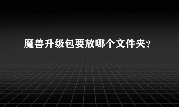 魔兽升级包要放哪个文件夹？