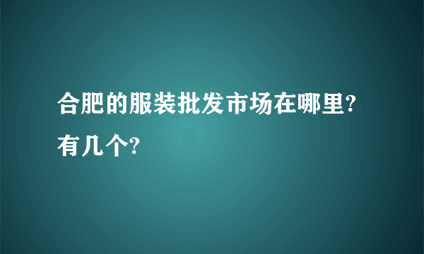 合肥的服装批发市场在哪里?有几个?