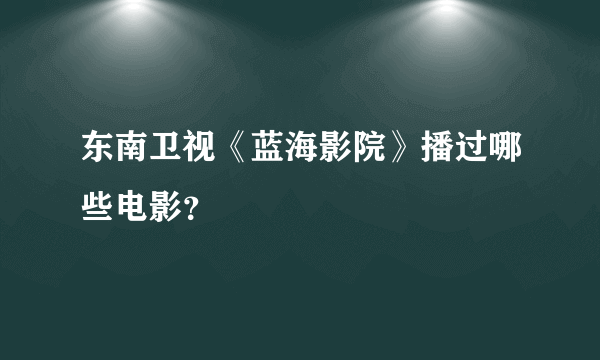 东南卫视《蓝海影院》播过哪些电影？