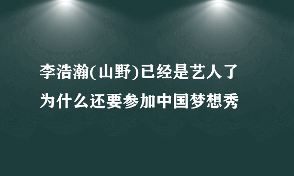 李浩瀚(山野)已经是艺人了 为什么还要参加中国梦想秀