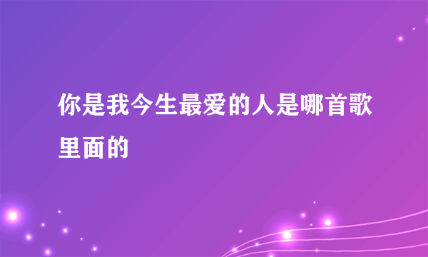 你是我今生最爱的人是哪首歌里面的