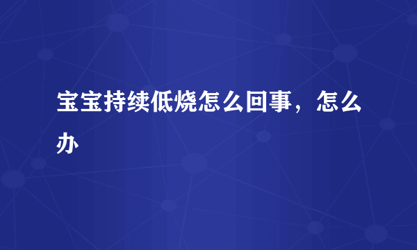 宝宝持续低烧怎么回事，怎么办