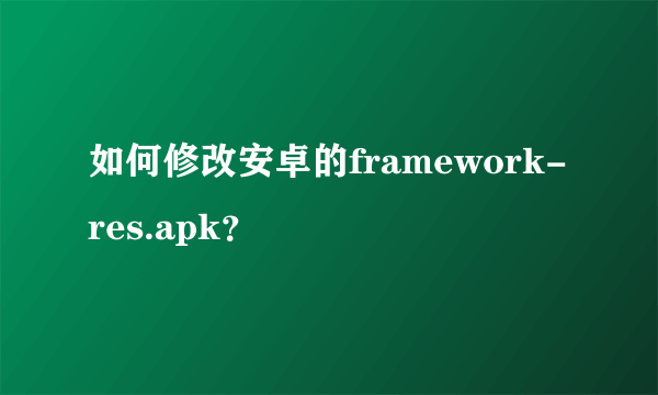 如何修改安卓的framework-res.apk？