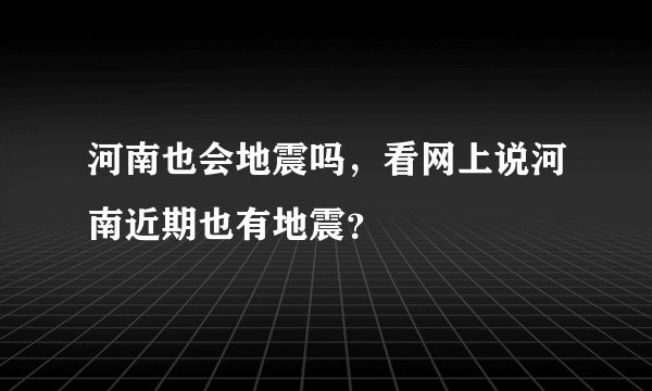 河南也会地震吗，看网上说河南近期也有地震？