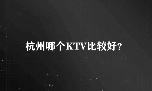 杭州哪个KTV比较好？