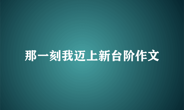 那一刻我迈上新台阶作文