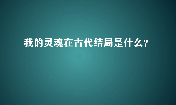 我的灵魂在古代结局是什么？