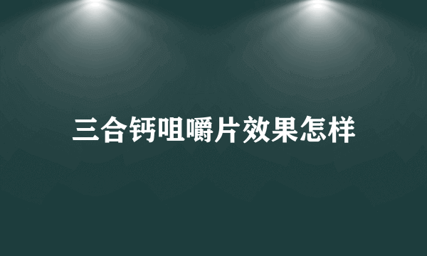 三合钙咀嚼片效果怎样