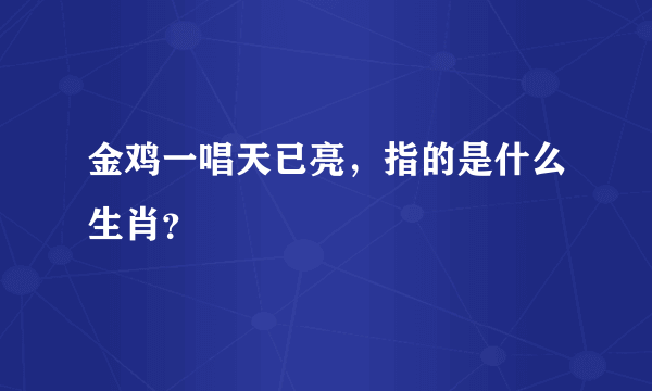 金鸡一唱天已亮，指的是什么生肖？