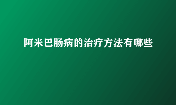 阿米巴肠病的治疗方法有哪些