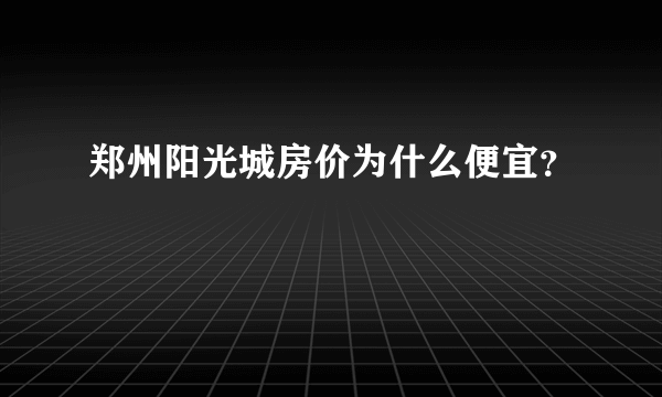 郑州阳光城房价为什么便宜？