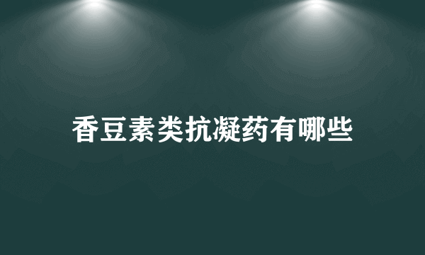 香豆素类抗凝药有哪些