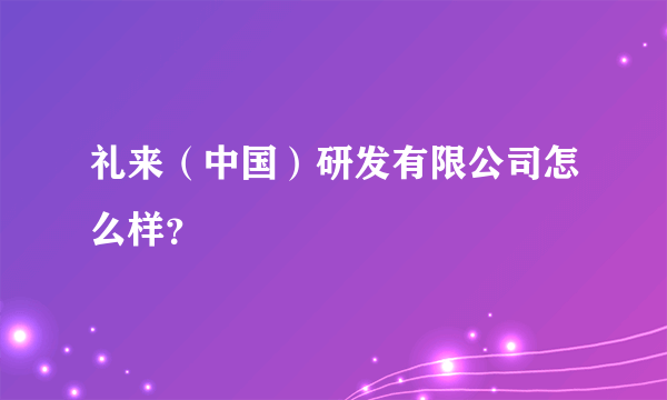 礼来（中国）研发有限公司怎么样？