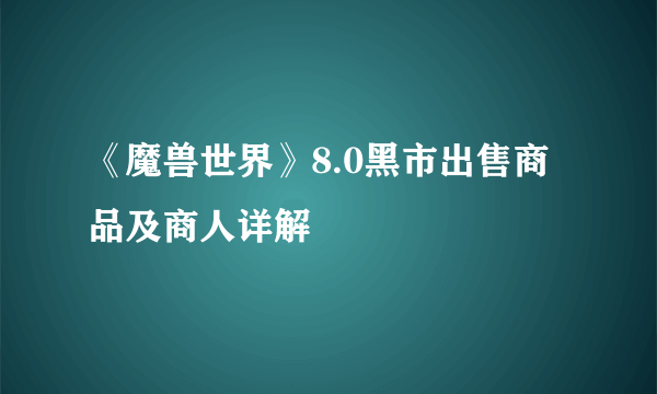 《魔兽世界》8.0黑市出售商品及商人详解