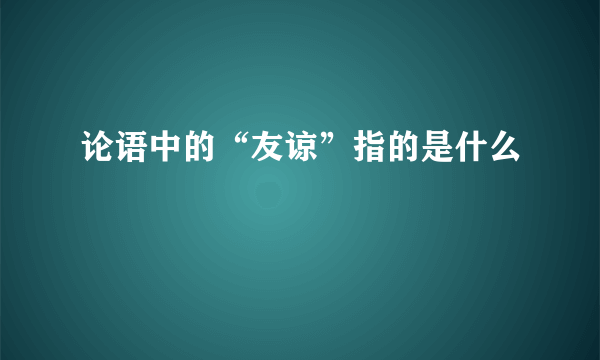 论语中的“友谅”指的是什么