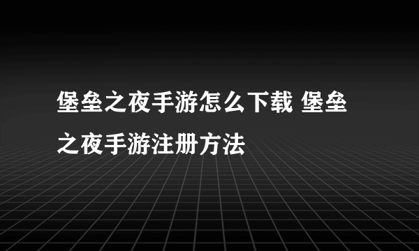 堡垒之夜手游怎么下载 堡垒之夜手游注册方法