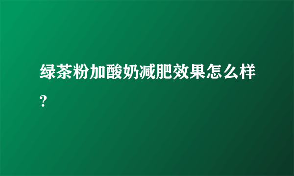 绿茶粉加酸奶减肥效果怎么样?