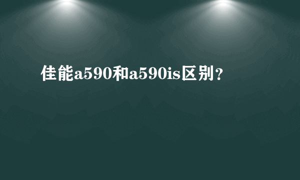 佳能a590和a590is区别？