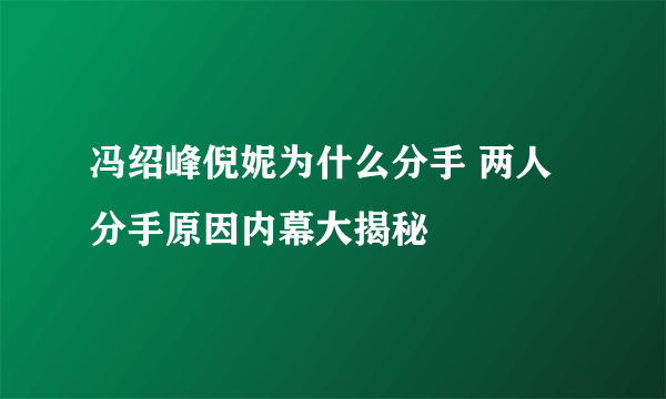 冯绍峰倪妮为什么分手 两人分手原因内幕大揭秘