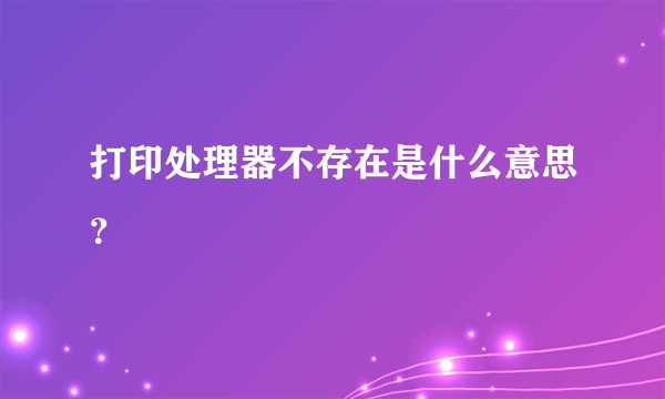 打印处理器不存在是什么意思？