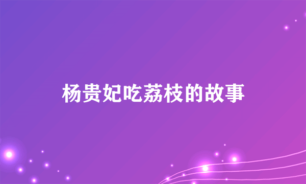 杨贵妃吃荔枝的故事