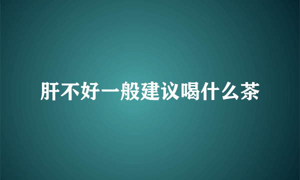 肝不好一般建议喝什么茶