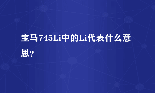 宝马745Li中的Li代表什么意思？