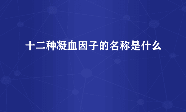 十二种凝血因子的名称是什么