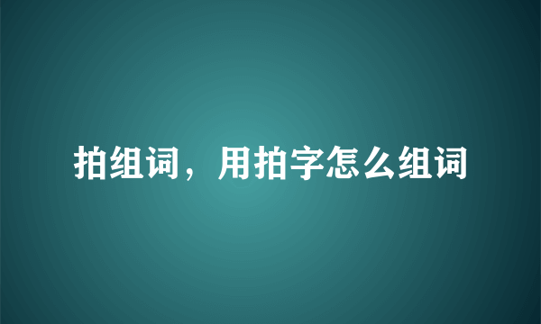 拍组词，用拍字怎么组词