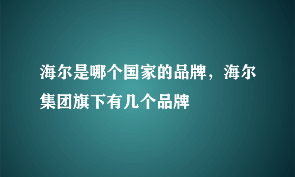 海尔是哪个国家的品牌，海尔集团旗下有几个品牌