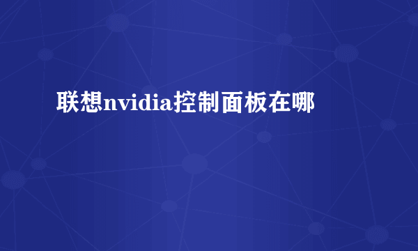 联想nvidia控制面板在哪