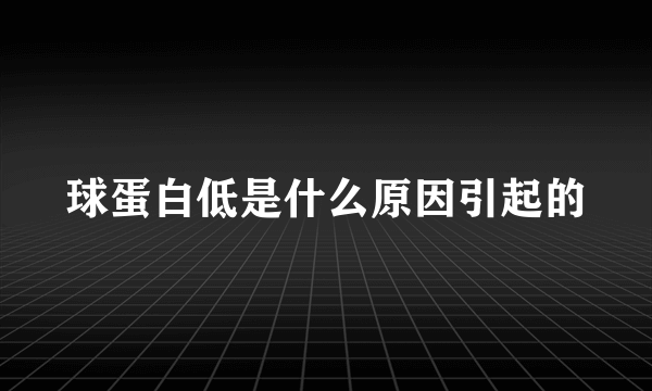 球蛋白低是什么原因引起的