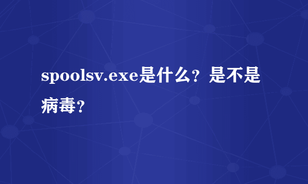 spoolsv.exe是什么？是不是病毒？