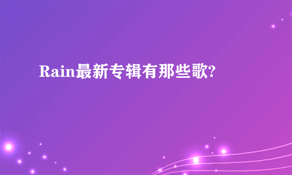 Rain最新专辑有那些歌?