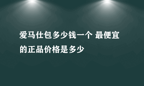 爱马仕包多少钱一个 最便宜的正品价格是多少