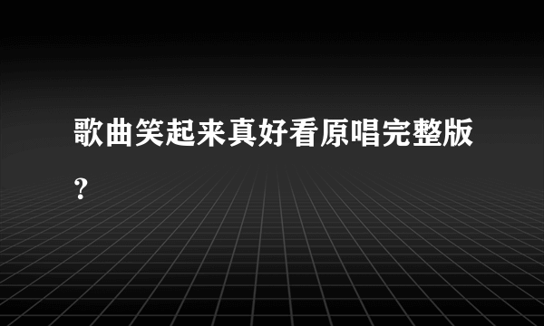 歌曲笑起来真好看原唱完整版？