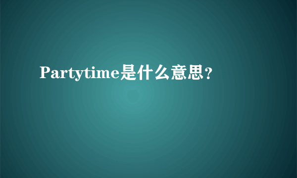 Partytime是什么意思？