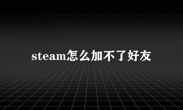 steam怎么加不了好友