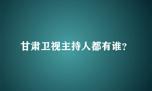 甘肃卫视主持人都有谁？