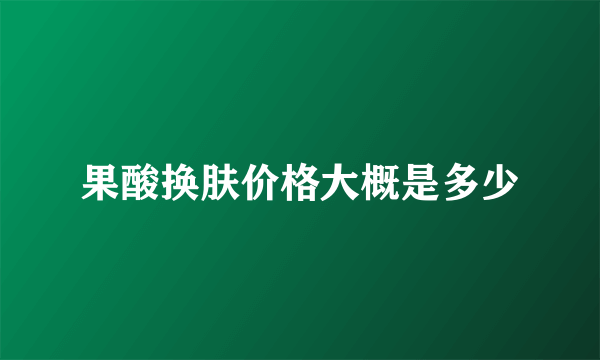 果酸换肤价格大概是多少