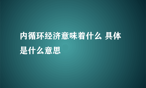 内循环经济意味着什么 具体是什么意思