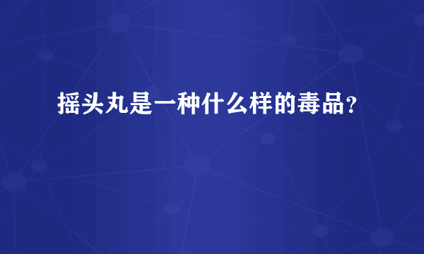 摇头丸是一种什么样的毒品？