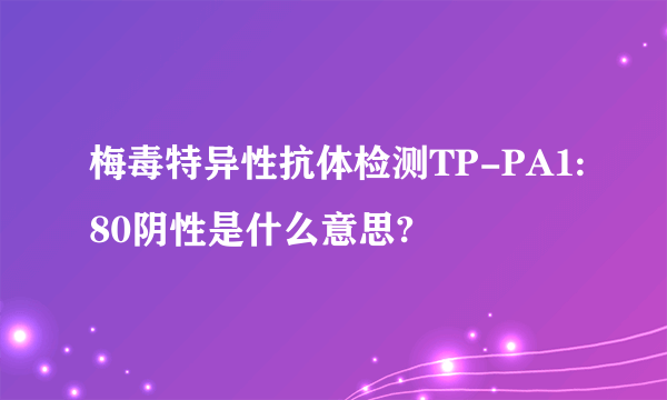 梅毒特异性抗体检测TP-PA1:80阴性是什么意思?