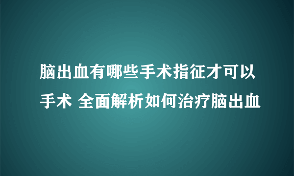 脑出血有哪些手术指征才可以手术 全面解析如何治疗脑出血