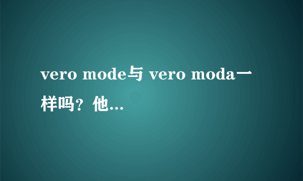 vero mode与 vero moda一样吗？他们有关系吗？