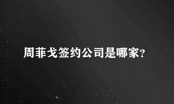 周菲戈签约公司是哪家？