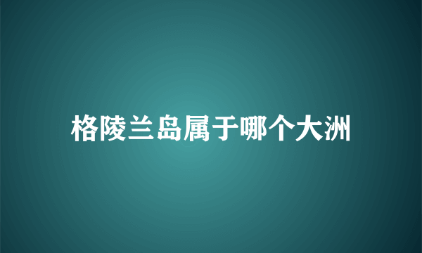 格陵兰岛属于哪个大洲