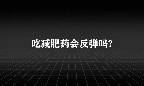 吃减肥药会反弹吗?