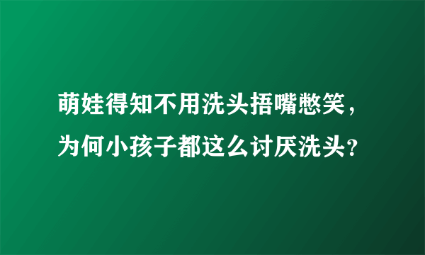 萌娃得知不用洗头捂嘴憋笑，为何小孩子都这么讨厌洗头？